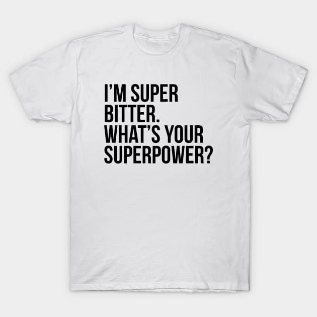 I'm super bitter. What's your superpower?. (In black) T-Shirt by xDangerline